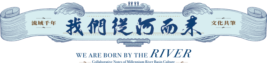 我們從河而來：流域千年．文化共筆｜We Are Born By The River: Collaborative Notes of Millennium River Basin Culture｜川から来た私たち：流域の千年・共に綴る文化